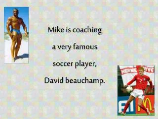 Mike is coaching a very famous soccer player, David beauchamp .
