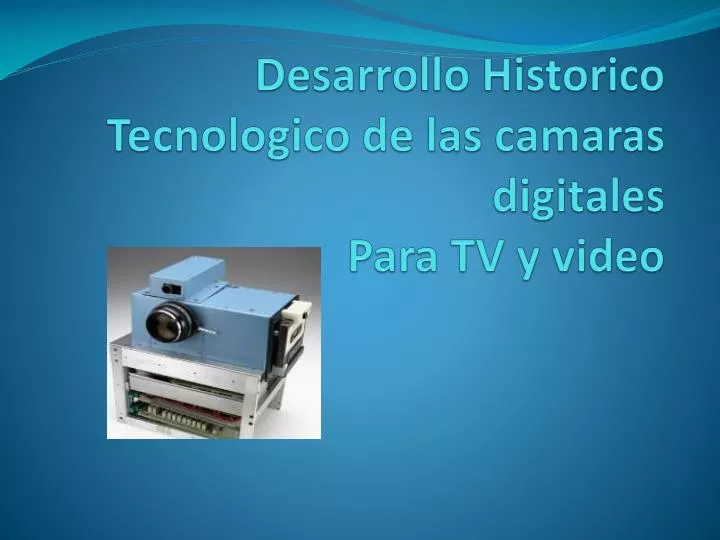 desarrollo historico tecnologico de las camaras digitales para tv y video
