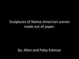 Sculptures of Native American scenes made out of paper. by: Allen and Patty Eckman