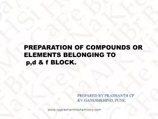 PREPARATION OF COMPOUNDS OR ELEMENTS BELONGING TO p,d &amp; f BLOCK.