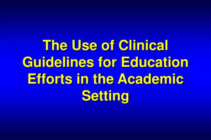 the use of clinical guidelines for education efforts in the academic setting