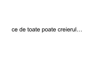 ce de toate poate creierul