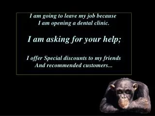 I am going to leave my job because I am opening a dental clinic. I am asking for your help;