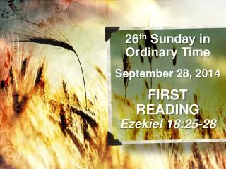 26 th Sunday in Ordinary Time September 28, 2014 FIRST READING Ezekiel 18:25-28