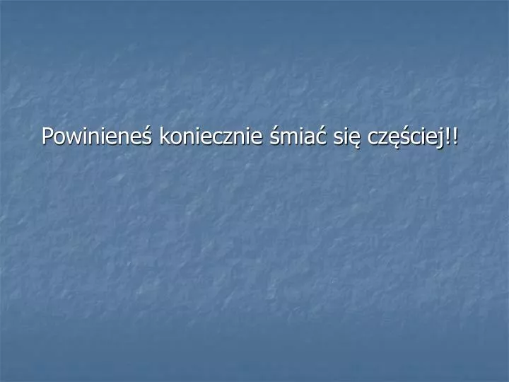 powiniene koniecznie mia si cz ciej