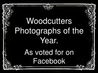 Woodcutters Photographs of the Year. As voted for on Facebook