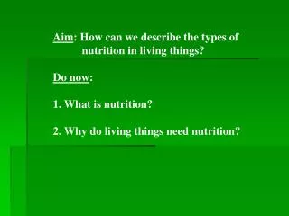 Aim : How can we describe the types of 	nutrition in living things? Do now :