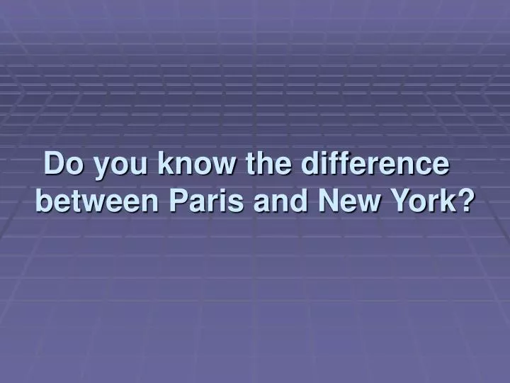 do you know the difference between paris and new york