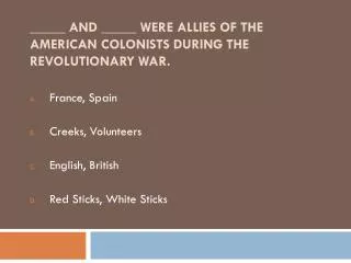 _____ and _____ were allies of the American colonists during the Revolutionary War.