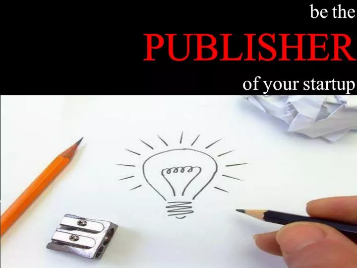 be the publisher of your startup