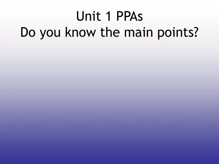 unit 1 ppas do you know the main points