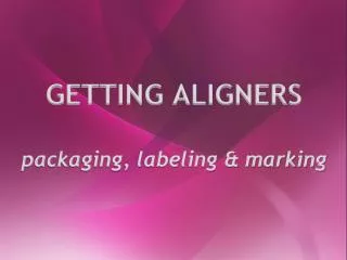 GETTING ALIGNERS packaging, labeling &amp; marking