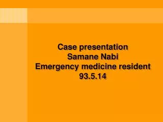 Case presentation Samane Nabi Emergency medicine resident 93.5.14