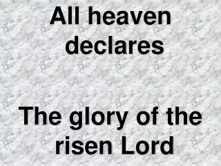 All heaven declares The glory of the risen Lord