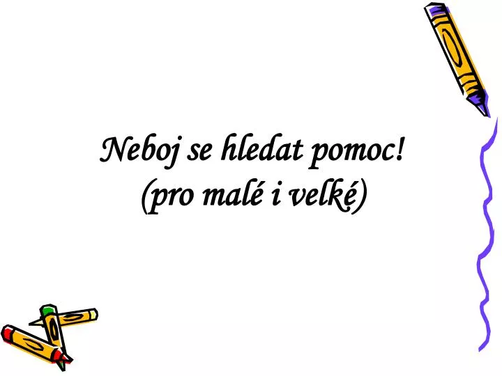 neboj se hledat pomoc pro mal i velk