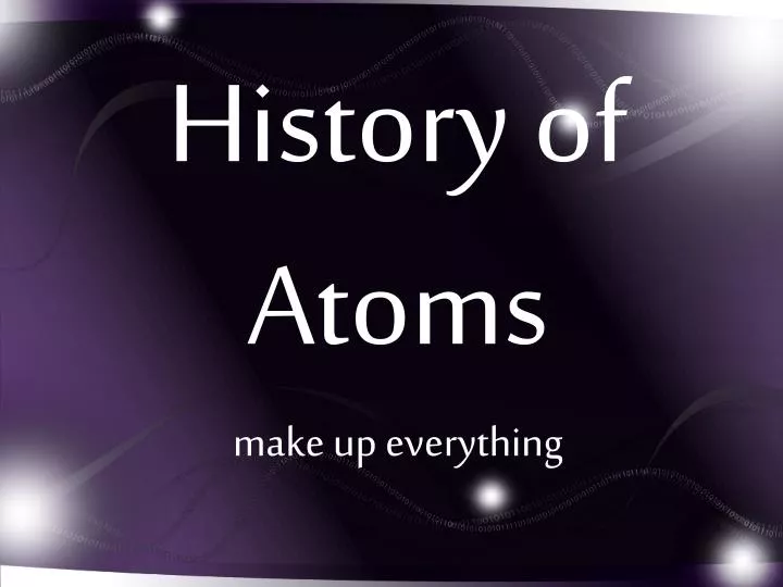 history of atoms make up everything