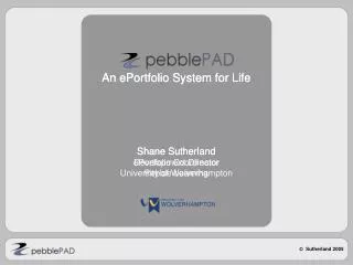 An ePortfolio System for Life Shane Sutherland ePortfolio Coordinator University of Wolverhampton
