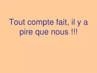 tout compte fait il y a pire que nous