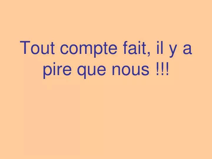 tout compte fait il y a pire que nous