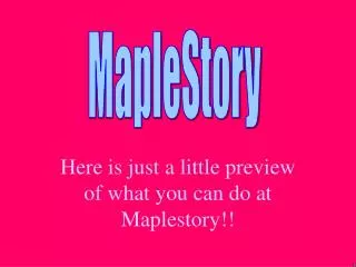 Here is just a little preview of what you can do at Maplestory!!