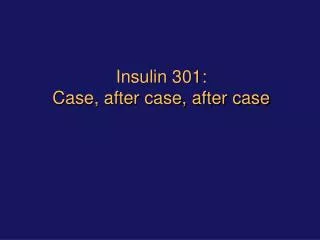 Insulin 301: Case, after case, after case