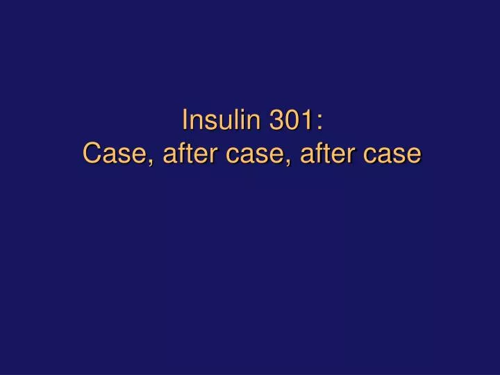 insulin 301 case after case after case