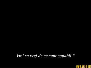 vrei sa vezi de ce sunt capabil