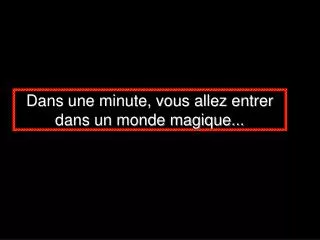 dans une minute vous allez entrer dans un monde magique