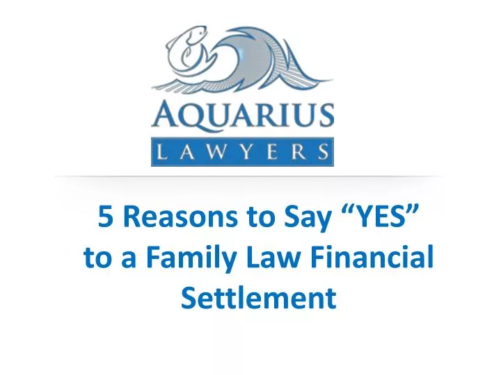 5 reasons to say yes to a family law financial settlement
