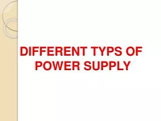 DIFFERENT TYPS OF POWER SUPPLY