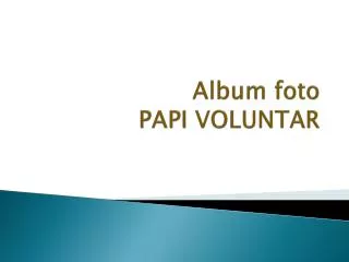 Album foto PAPI VOLUNTAR