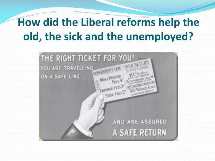 how did the liberal reforms help the old the sick and the unemployed