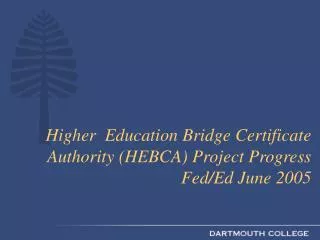 Higher Education Bridge Certificate Authority (HEBCA) Project Progress Fed/Ed June 2005