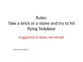 Rules: Take a brick or a stone and try to hit flying Tedybear