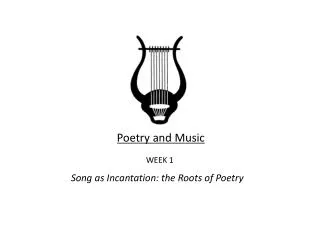 Poetry and Music WEEK 1 Song as Incantation: the Roots of Poetry