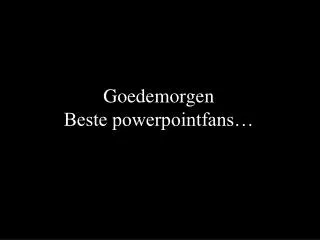 goedemorgen beste powerpointfans