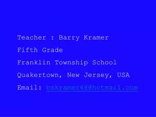 Teacher : Barry Kramer Fifth Grade Franklin Township School Quakertown, New Jersey, USA