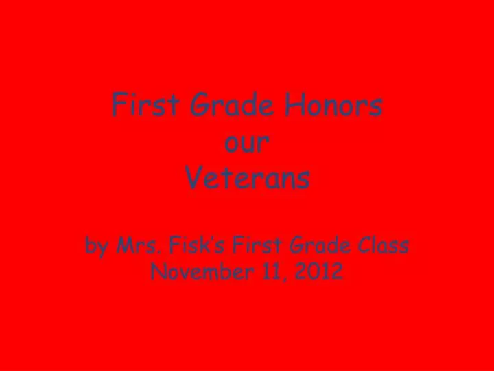 first grade honors our veterans by mrs fisk s first grade class november 11 2012