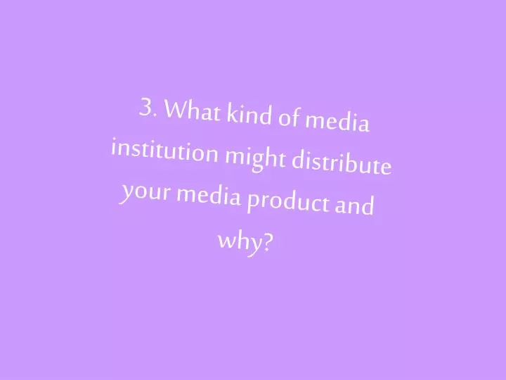 3 what kind of media institution might distribute your media product and why