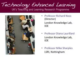 Professor Richard Noss (Director) 	London Knowledge Lab, IOE Professor Diana Laurillard