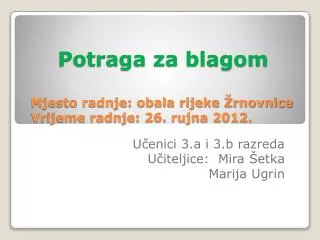 Potraga za blagom Mjesto radnje: obala rijeke Žrnovnice Vrijeme radnje: 26. rujna 2012.