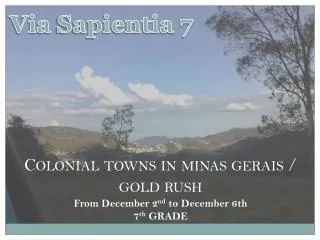 Colonial towns in minas gerais / gold rush From December 2 nd to December 6th 7 th GRADE