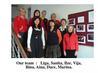 Our team : Liga, Sanita, Ilze, Vija, Ilma, Aina, Dace, Marina.