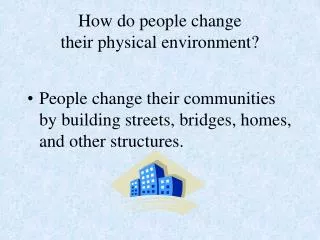How do people change their physical environment?