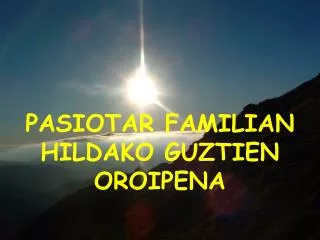 PASIOTAR FAMILIAN HILDAKO GUZTIEN OROIPENA
