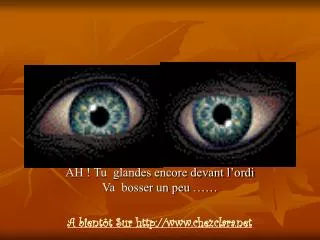 ah tu glandes encore devant l ordi va bosser un peu