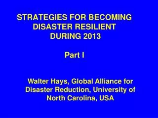 STRATEGIES FOR BECOMING DISASTER RESILIENT DURING 2013 Part I