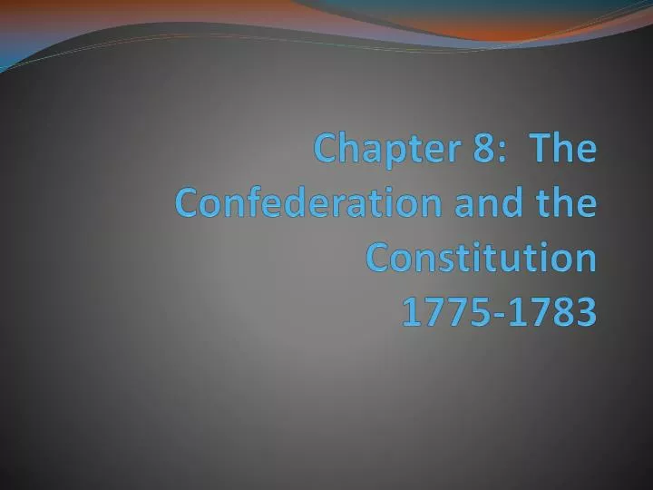 chapter 8 the confederation and the constitution 1775 1783
