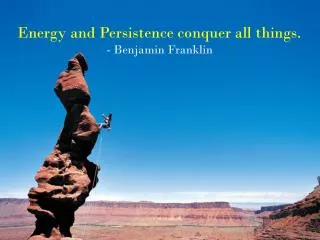 Energy and Persistence conquer all things. - Benjamin Franklin