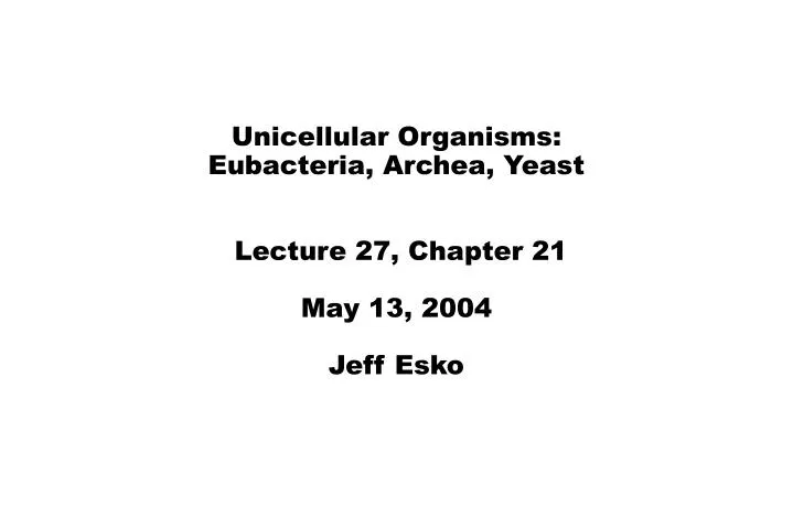 unicellular organisms eubacteria archea yeast lecture 27 chapter 21 may 13 2004 jeff esko